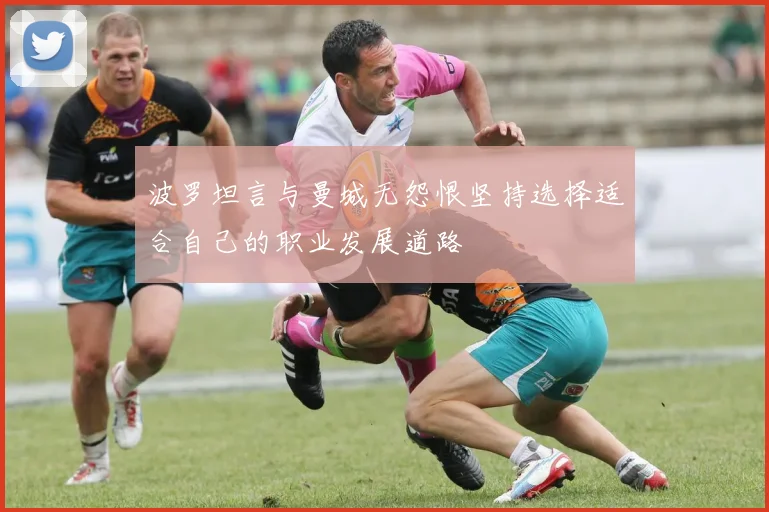 波罗坦言与曼城无怨恨坚持选择适合自己的职业发展道路