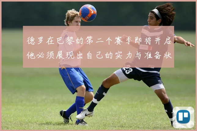 德罗在巴黎的第二个赛季即将开启他必须展现出自己的实力与准备状态