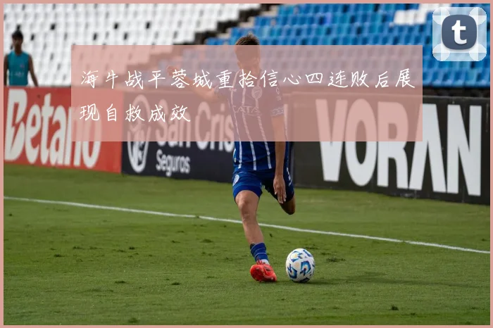 海牛战平蓉城重拾信心四连败后展现自救成效