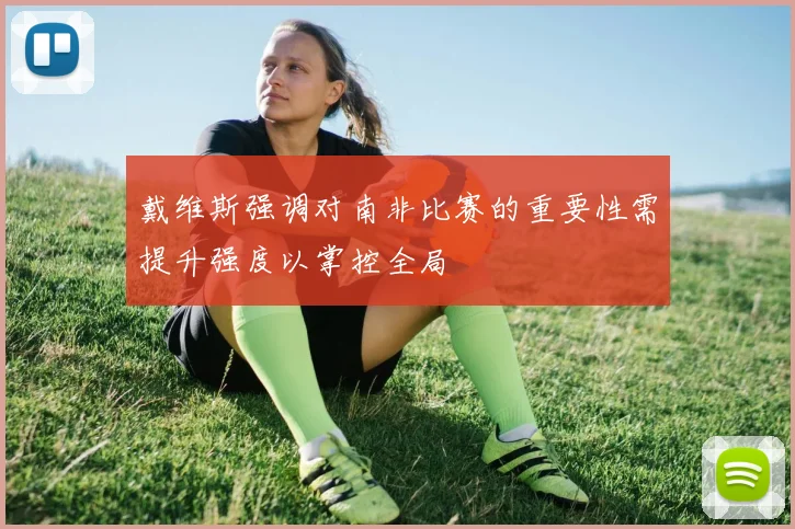 戴维斯强调对南非比赛的重要性需提升强度以掌控全局