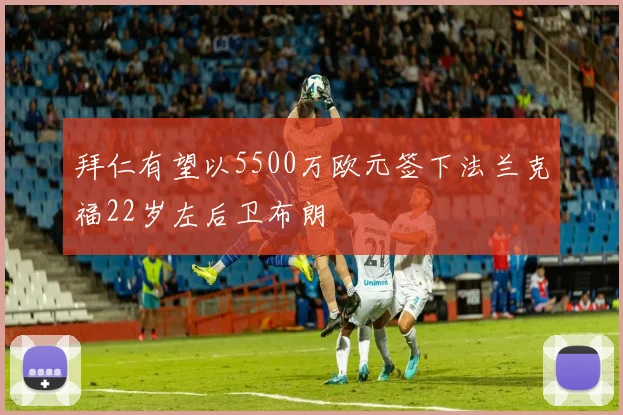 拜仁有望以5500万欧元签下法兰克福22岁左后卫布朗
